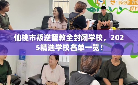 仙桃市叛逆管教全封闭学校,2025精选学校名单一览! 仙桃市叛逆管教全封闭学校,2025精选学校名单一览!