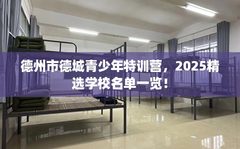 德州市德城青少年特训营,2025精选学校名单一览! 德州市德城青少年特训营,2025精选学校名单一览!