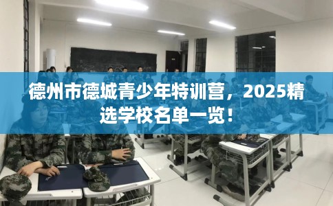 德州市德城青少年特训营,2025精选学校名单一览! 德州市德城青少年特训营,2025精选学校名单一览!