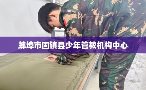 蚌埠市固镇县少年管教机构中心 蚌埠市固镇县少年管教机构中心