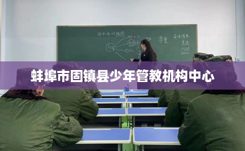 蚌埠市固镇县少年管教机构中心 蚌埠市固镇县少年管教机构中心