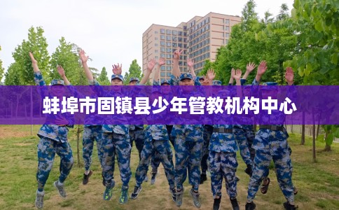 蚌埠市固镇县少年管教机构中心 蚌埠市固镇县少年管教机构中心