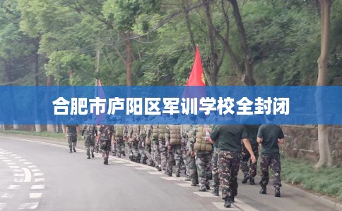合肥市庐阳区军训学校全封闭