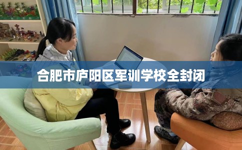 合肥市庐阳区军训学校全封闭