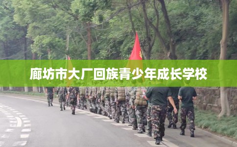 廊坊市大厂回族青少年成长学校