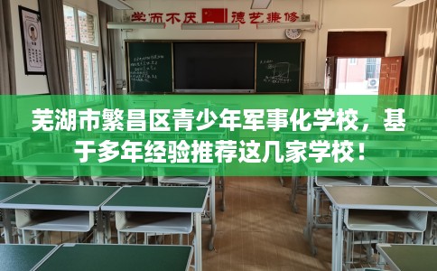 芜湖市繁昌区青少年军事化学校，基于多年经验推荐这几家学校！
