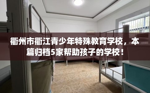 衢州市衢江青少年特殊教育学校，本篇归档5家帮助孩子的学校！