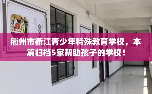 衢州市衢江青少年特殊教育学校，本篇归档5家帮助孩子的学校！
