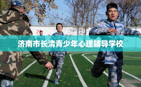 济南市长清青少年心理辅导学校 济南市长清青少年心理辅导学校