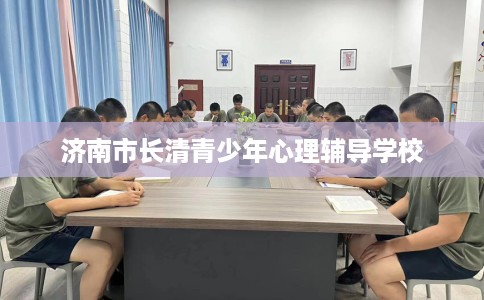 济南市长清青少年心理辅导学校 济南市长清青少年心理辅导学校