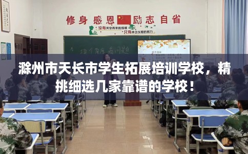 滁州市天长市学生拓展培训学校，精挑细选几家靠谱的学校！
