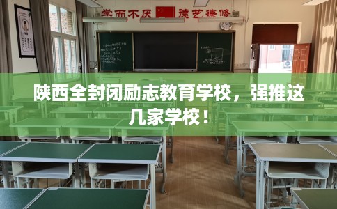 陕西全封闭励志教育学校，强推这几家学校！