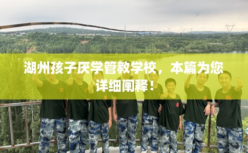 湖州孩子厌学管教学校，本篇为您详细阐释！