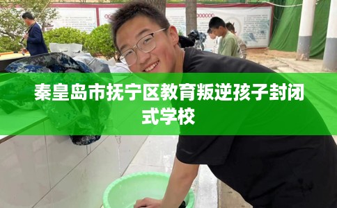 秦皇岛市抚宁区教育叛逆孩子封闭式学校