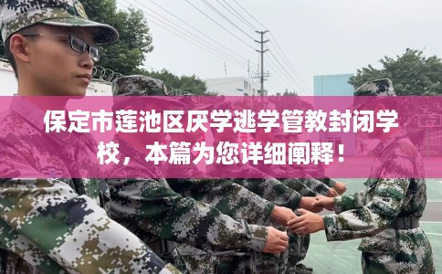 保定市莲池区厌学逃学管教封闭学校，本篇为您详细阐释！