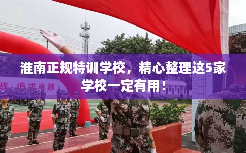 淮南正规特训学校，精心整理这5家学校一定有用！