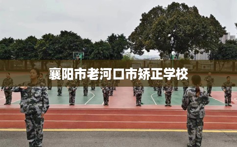 襄阳市老河口市矫正学校