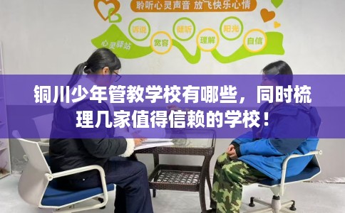 铜川少年管教学校有哪些,同时梳理几家值得信赖的学校! 铜川少年管教学校有哪些,同时梳理几家值得信赖的学校!