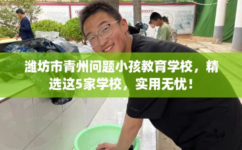 潍坊市青州问题小孩教育学校,精选这5家学校,实用无忧! 潍坊市青州问题小孩教育学校,精选这5家学校,实用无忧!