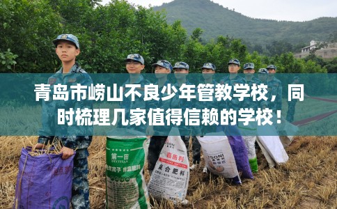 青岛市崂山不良少年管教学校,同时梳理几家值得信赖的学校! 青岛市崂山不良少年管教学校,同时梳理几家值得信赖的学校!