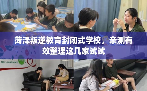菏泽叛逆教育封闭式学校,亲测有效整理这几家试试 菏泽叛逆教育封闭式学校,亲测有效整理这几家试试