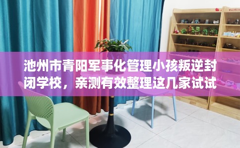 池州市青阳军事化管理小孩叛逆封闭学校,亲测有效整理这几家试试 池州市青阳军事化管理小孩叛逆封闭学校,亲测有效整理这几家试试