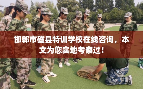邯郸市磁县特训学校在线咨询,本文为您实地考察过! 邯郸市磁县特训学校在线咨询,本文为您实地考察过!
