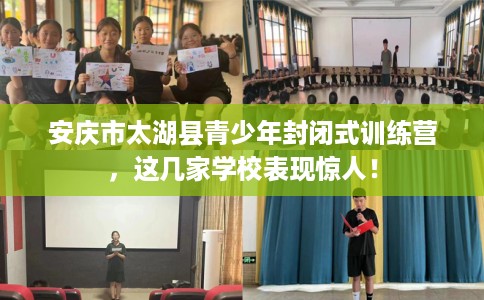 安庆市太湖县青少年封闭式训练营,这几家学校表现惊人! 安庆市太湖县青少年封闭式训练营,这几家学校表现惊人!
