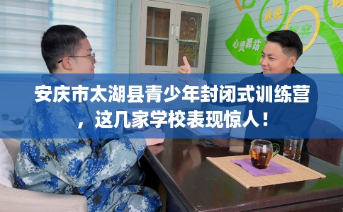 安庆市太湖县青少年封闭式训练营,这几家学校表现惊人! 安庆市太湖县青少年封闭式训练营,这几家学校表现惊人!