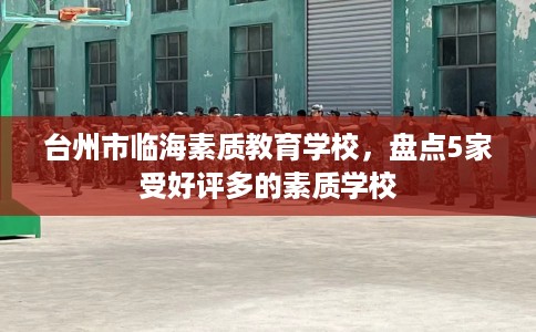 台州市临海素质教育学校,盘点5家受好评多的素质学校 台州市临海素质教育学校,盘点5家受好评多的素质学校