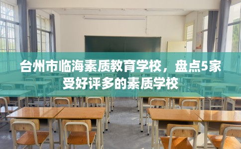 台州市临海素质教育学校,盘点5家受好评多的素质学校 台州市临海素质教育学校,盘点5家受好评多的素质学校