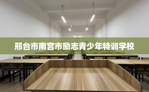 邢台市南宫市励志青少年特训学校