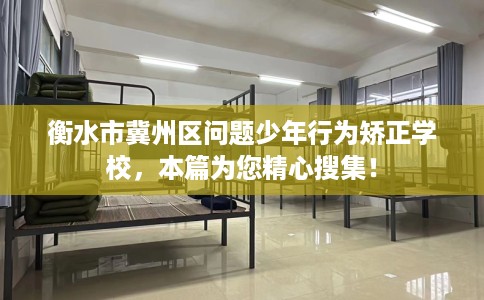衡水市冀州区问题少年行为矫正学校，本篇为您精心搜集！