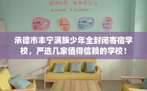 承德市丰宁满族少年全封闭寄宿学校,严选几家值得信赖的学校! 承德市丰宁满族少年全封闭寄宿学校,严选几家值得信赖的学校!