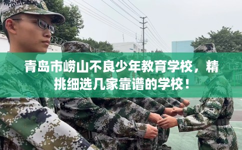 青岛市崂山不良少年教育学校,精挑细选几家靠谱的学校! 青岛市崂山不良少年教育学校,精挑细选几家靠谱的学校!