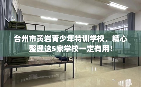 台州市黄岩青少年特训学校,精心整理这5家学校一定有用! 台州市黄岩青少年特训学校,精心整理这5家学校一定有用!