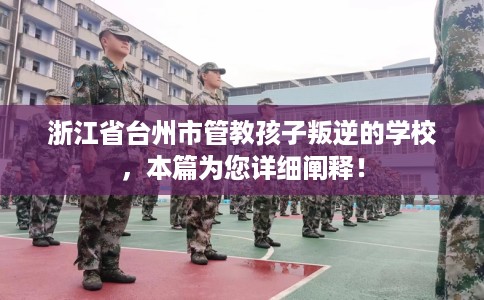 浙江省台州市管教孩子叛逆的学校,本篇为您详细阐释! 浙江省台州市管教孩子叛逆的学校,本篇为您详细阐释!