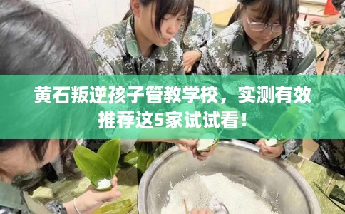 黄石叛逆孩子管教学校,实测有效推荐这5家试试看! 黄石叛逆孩子管教学校,实测有效推荐这5家试试看!