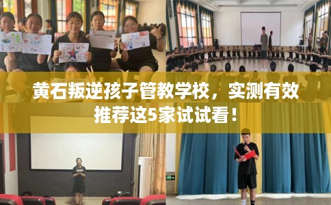 黄石叛逆孩子管教学校,实测有效推荐这5家试试看! 黄石叛逆孩子管教学校,实测有效推荐这5家试试看!