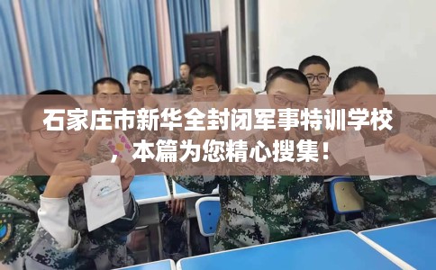 石家庄市新华全封闭军事特训学校,本篇为您精心搜集! 石家庄市新华全封闭军事特训学校,本篇为您精心搜集!