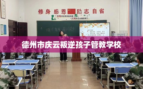德州市庆云叛逆孩子管教学校 德州市庆云叛逆孩子管教学校