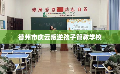 德州市庆云叛逆孩子管教学校 德州市庆云叛逆孩子管教学校