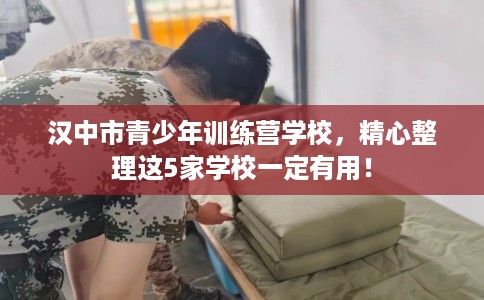 汉中市青少年训练营学校,精心整理这5家学校一定有用! 汉中市青少年训练营学校,精心整理这5家学校一定有用!