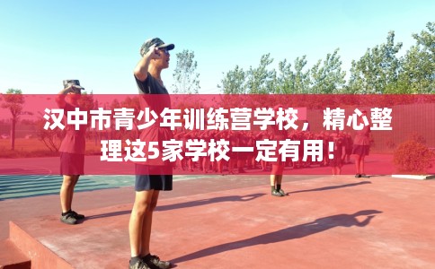 汉中市青少年训练营学校,精心整理这5家学校一定有用! 汉中市青少年训练营学校,精心整理这5家学校一定有用!