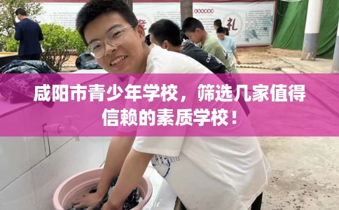 咸阳市青少年学校，筛选几家值得信赖的素质学校！