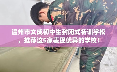 温州市文成初中生封闭式特训学校，推荐这5家表现优异的学校！