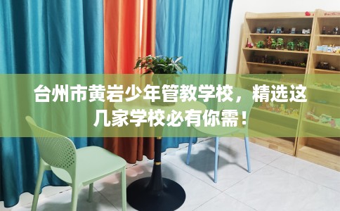 台州市黄岩少年管教学校，精选这几家学校必有你需！