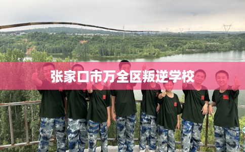 张家口市万全区叛逆学校