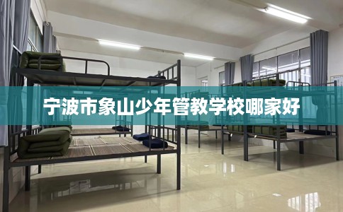 宁波市象山少年管教学校哪家好