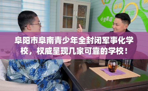 阜阳市阜南青少年全封闭军事化学校，权威呈现几家可靠的学校！